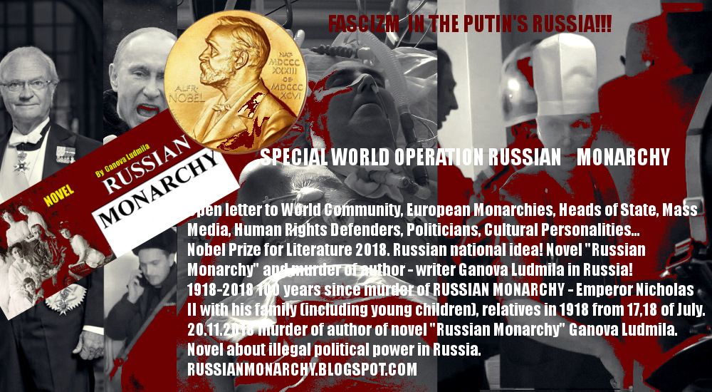 Писатель Ганова Людмила Автор Романа РУССКАЯ МОНАРХИЯ-2010 о восстановлении легитимной власти в России Монархии Романовых - 2018 открытые письбма в Nobel Prize Королеве Великобритании, Монарху Швеции - политическое убийство спецслужбами с автоматами